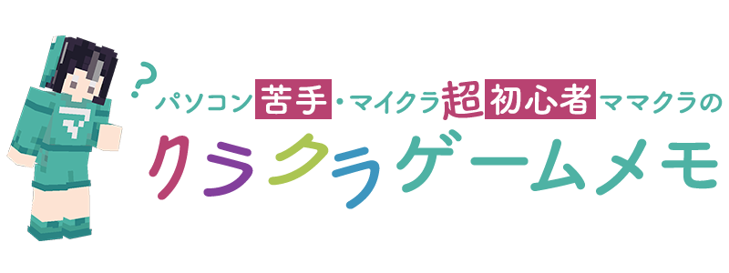 パソコン苦手・マイクラ超初心者ママクラのクラクラゲームメモ